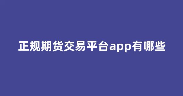正規(guī)期貨交易平臺(tái)app的重要性及其優(yōu)勢(shì)，正規(guī)期貨交易平臺(tái)app，優(yōu)勢(shì)與重要性解析